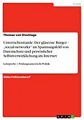 E-Book (pdf) Unterrichtsstunde: Der gläserne Bürger - "social-networks" im Spannungsfeld von Datenschutz und persönlicher Selbstverwirklichung im Internet von Thomas von Dincklage