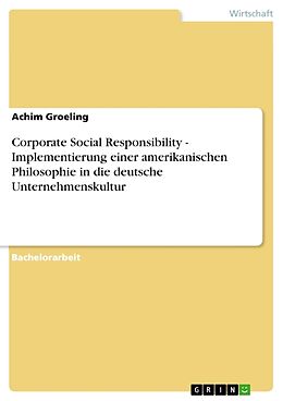 Kartonierter Einband Corporate Social Responsibility - Implementierung einer amerikanischen Philosophie in die deutsche Unternehmenskultur von Achim Groeling