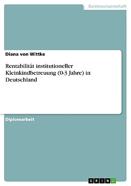 Kartonierter Einband Rentabilität institutioneller Kleinkindbetreuung (0-3 Jahre) in Deutschland von Diana von Wittke