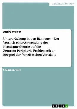 E-Book (epub) Unterdrückung in den Banlieues - Der Versuch einer Anwendung der Klassismustheorie auf die Zentrum-Peripherie-Problematik am Beispiel der französischen Vorstädte von André Walter