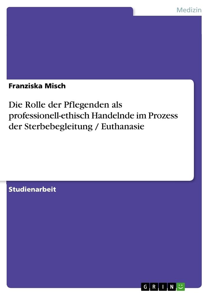 Die Rolle der Pflegenden als professionell-ethisch Handelnde im Prozess der Sterbebegleitung / Euthanasie