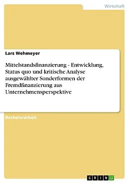 E-Book (pdf) Mittelstandsfinanzierung - Entwicklung, Status quo und kritische Analyse ausgewählter Sonderformen der Fremdfinanzierung aus Unternehmensperspektive von Lars Wehmeyer