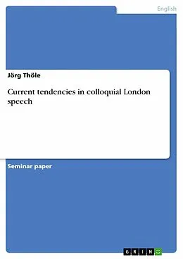 E-Book (epub) Current tendencies in colloquial London speech von Jörg Thöle