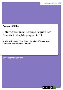 Kartonierter Einband Unterrichtsstunde: Zentrale Begriffe der Genetik in der Jahrgangsstufe 11 von Gunnar Söhlke