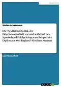 E-Book (epub) Die Neutralitätspolitik der Eidgenossenschaft vor und während des Spanischen Erbfolgekrieges am Beispiel der Diplomatie von England - Abraham Stanyan von Stefan Ackermann