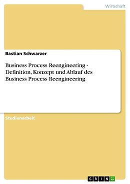 Kartonierter Einband Business Process Reengineering - Definition, Konzept und Ablauf des Business Process Reengineering von Bastian Schwarzer