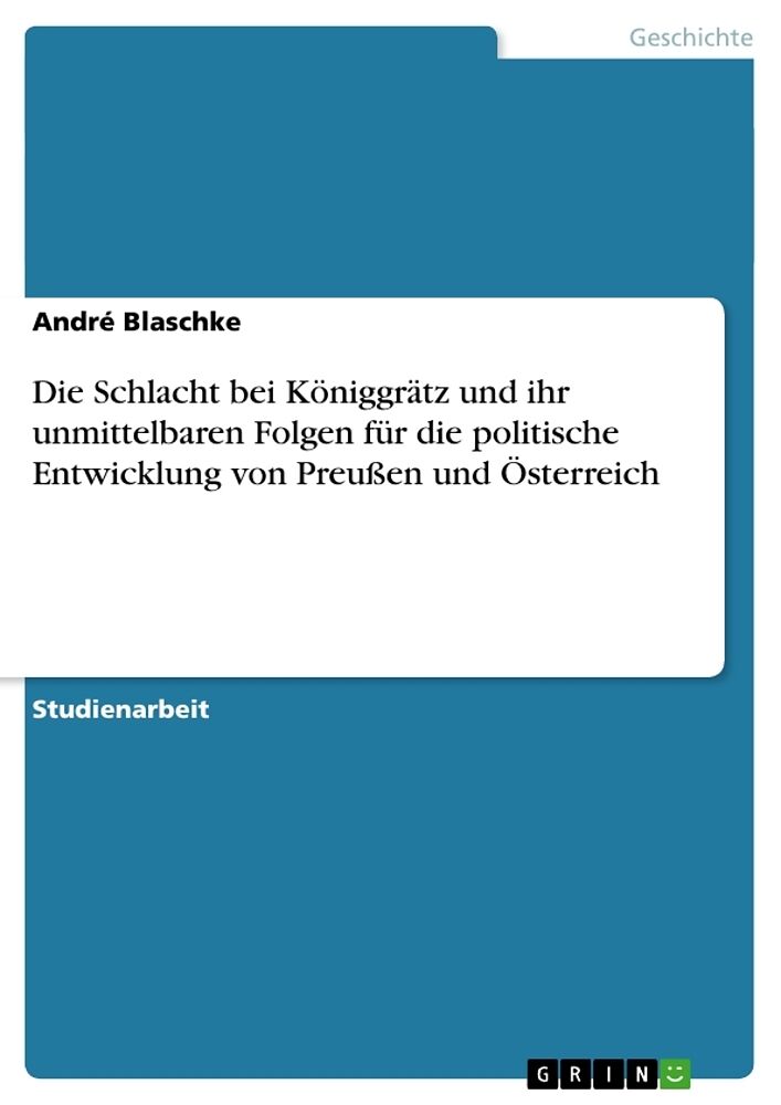 Die Schlacht bei Königgrätz und ihr unmittelbaren Folgen für die politische Entwicklung von Preussen und Österreich