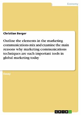 E-Book (epub) Outline the elements in the marketing communications mix and examine the main reasons why marketing communications techniques are such important tools in global marketing today von Christian Berger