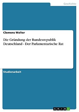 Kartonierter Einband Die Gründung der Bundesrepublik Deutschland - Der Parlamentarische Rat von Clemens Walter