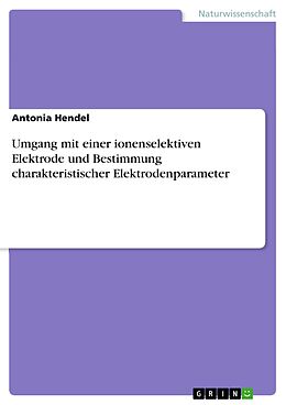E-Book (pdf) Umgang mit einer ionenselektiven Elektrode und Bestimmung charakteristischer Elektrodenparameter von Antonia Hendel