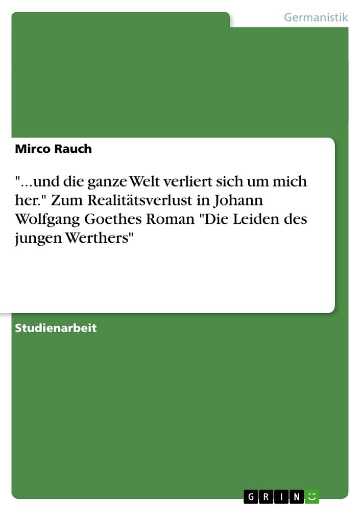 ...und die ganze Welt verliert sich um mich her." Zum Realitätsverlust in Johann Wolfgang Goethes Roman "Die Leiden des jungen Werthers