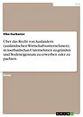 E-Book (epub) Über das Recht von Ausländern (ausländischen Wirtschaftsunternehmen), in Aserbaidschan Unternehmen zu gründen und Bodeneigentum zu erwerben oder zu pachten von Elba Gurbanov