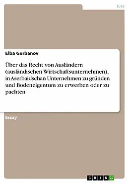 E-Book (epub) Über das Recht von Ausländern (ausländischen Wirtschaftsunternehmen), in Aserbaidschan Unternehmen zu gründen und Bodeneigentum zu erwerben oder zu pachten von Elba Gurbanov