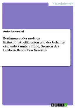 E-Book (epub) Bestimmung des molaren Extinktionskoeffizienten und des Gehaltes eine unbekannten Probe, Grenzen des Lambert- Beer'schen Gesetzes von Antonia Hendel