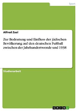 Kartonierter Einband Zur Bedeutung und Einfluss der jüdischen Bevölkerung auf den deutschen Fussball zwischen der Jahrhundertwende und 1938 von Alfred Zaal