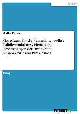 Kartonierter Einband Grundlagen für die Beurteilung medialer Politikvermittlung / elementare Bestimmungen der Demokratie: Responsivität und Partizipation von Anika Papez