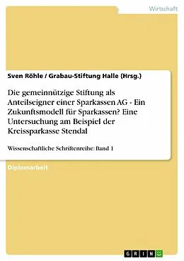 E-Book (epub) Die gemeinnützige Stiftung als Anteilseigner einer Sparkassen AG - Ein Zukunftsmodell für Sparkassen? Eine Untersuchung am Beispiel der Kreissparkasse Stendal von Sven Röhle, Grabau-Stiftung Halle (Hrsg.