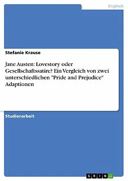 E-Book (epub) Jane Austen: Lovestory oder Gesellschaftssatire? Ein Vergleich von zwei unterschiedlichen "Pride and Prejudice" Adaptionen von Stefanie Krause