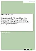 E-Book (epub) Evaluation in der Weiterbildung - Die Bedeutung von Wirkungsanalysen am Beispiel einer (Re)Integrationsmaßnahme für Langzeitarbeitslose von Miriam Bachmann