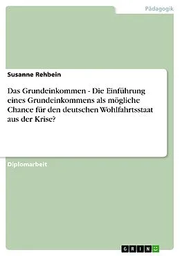 E-Book (pdf) Das Grundeinkommen - Die Einführung eines Grundeinkommens als mögliche Chance für den deutschen Wohlfahrtsstaat aus der Krise? von Susanne Rehbein