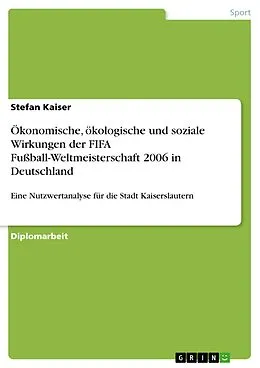 E-Book (pdf) Ökonomische, ökologische und soziale Wirkungen der FIFA Fußball-Weltmeisterschaft 2006 in Deutschland von Stefan Kaiser
