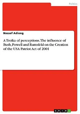 E-Book (epub) After 9/11: A Troika of Perceptions of President George Walker Bush, former Secretary of State Colin Luther Powell and former Secretary of Defense Donald Henry Rumsfeld on the Creation of the USA Patriot Act of 2001 von Nassef Adiong