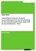 E-Book (pdf) Standortfaktoren für die deutsche Automobilindustrie bei der Entscheidung für den Zukunftsmarkt Indien, dargestellt am Automobilcluster, 'Pune' von Tobias Ritter