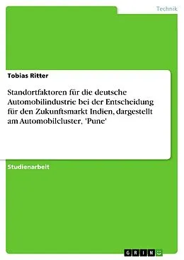 E-Book (pdf) Standortfaktoren für die deutsche Automobilindustrie bei der Entscheidung für den Zukunftsmarkt Indien, dargestellt am Automobilcluster, 'Pune' von Tobias Ritter
