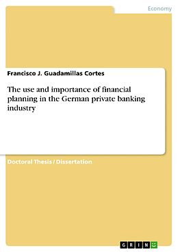 E-Book (pdf) The use and importance of financial planning in the German private banking industry von Francisco J. Guadamillas Cortes