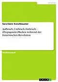 E-Book (epub) Aufbruch, Umbruch, Einbruch - (Propaganda-)Medien während der französischen Revolution von Sara Claire Kerschbaumer