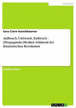 E-Book (epub) Aufbruch, Umbruch, Einbruch - (Propaganda-)Medien während der französischen Revolution von Sara Claire Kerschbaumer