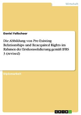 E-Book (pdf) Die Abbildung von Pre-Existing Relationships und Reacquired Rights im Rahmen der Erstkonsolidierung gemäß IFRS 3 (revised) von Daniel Fallscheer
