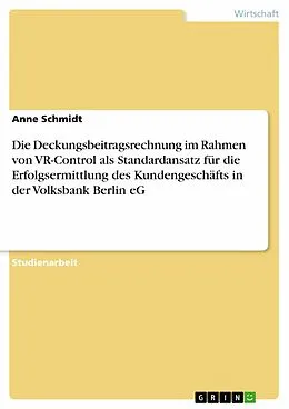 E-Book (pdf) Die Deckungsbeitragsrechnung im Rahmen von VR-Control als Standardansatz für die Erfolgsermittlung des Kundengeschäfts in der Volksbank Berlin eG von Anne Schmidt