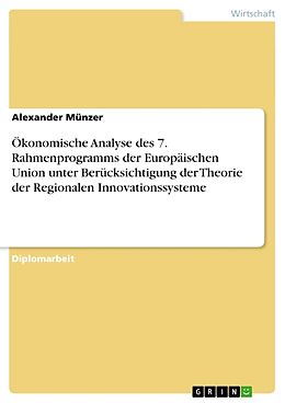 Kartonierter Einband Ökonomische Analyse des 7. Rahmenprogramms der Europäischen Union unter Berücksichtigung der Theorie der Regionalen Innovationssysteme von Alexander Münzer