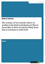 eBook (epub) The conduct of war and the effects of warfare in the Irish Confederate (or Eleven Years) War of 1641-53 and the Thirty Years War in Germany in 1618-1648 de Robert Scheele