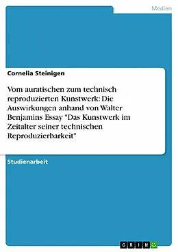 E-Book (pdf) Der Übergang vom auratischen zum technisch reproduzierten Kunstwerk und die damit verbundenen Auswirkungen in Walter Benjamins Essay "Das Kunstwerk im Zeitalter seiner technischen Reproduzierbarkeit" (1936) von Cornelia Steinigen