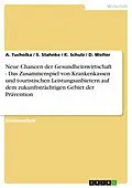E-Book (epub) Neue Chancen der Gesundheitswirtschaft - Das Zusammenspiel von Krankenkassen und touristischen Leistungsanbietern auf dem zukunftsträchtigen Gebiet der Prävention von A. Tucholka, S. Stahnke, K. Schulz