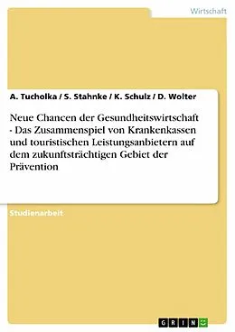 E-Book (epub) Neue Chancen der Gesundheitswirtschaft - Das Zusammenspiel von Krankenkassen und touristischen Leistungsanbietern auf dem zukunftsträchtigen Gebiet der Prävention von A. Tucholka, S. Stahnke, K. Schulz