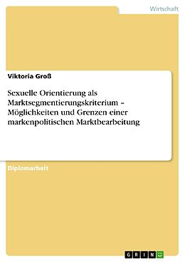 E-Book (pdf) Sexuelle Orientierung als Marktsegmentierungskriterium - Möglichkeiten und Grenzen einer markenpolitischen Marktbearbeitung von Viktoria Groß