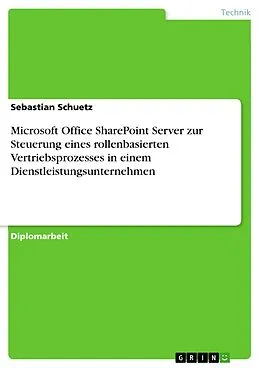E-Book (pdf) Microsoft Office SharePoint Server zur Steuerung eines rollenbasierten Vertriebsprozesses in einem Dienstleistungsunternehmen von Sebastian Schuetz