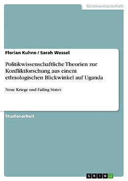 Kartonierter Einband Politikwissenschaftliche Theorien zur Konfliktforschung aus einem ethnologischen Blickwinkel auf Uganda von Sarah Wessel, Florian Kuhne