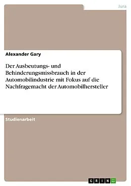 E-Book (epub) Der Ausbeutungs- und Behinderungsmissbrauch in der Automobilindustrie mit Fokus auf die Nachfragemacht der Automobilhersteller von Alexander Gary