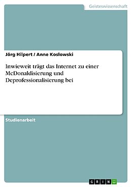 E-Book (pdf) Inwieweit trägt das Internet zu einer McDonaldisierung und Deprofessionalisierung bei von Jörg Hilpert, Anne Koslowski