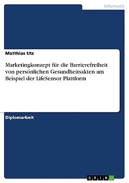 Kartonierter Einband Marketingkonzept für die Barrierefreiheit von persönlichen Gesundheitsakten am Beispiel der LifeSensor Plattform von Matthias Utz