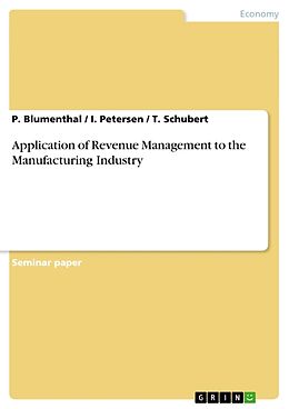 Couverture cartonnée Application of Revenue Management to the Manufacturing Industry de P. Blumenthal, I. Petersen, T. Schubert