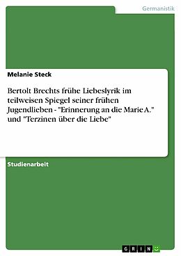 E-Book (pdf) Bertolt Brechts frühe Liebeslyrik im teilweisen Spiegel seiner frühen Jugendlieben - "Erinnerung an die Marie A." und "Terzinen über die Liebe" von Melanie Steck