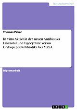 E-Book (pdf) In vitro Aktivität der neuen Antibiotika Linezolid und Tigecycline versus Glykopeptidantibiotika bei MRSA von Thomas Pekar