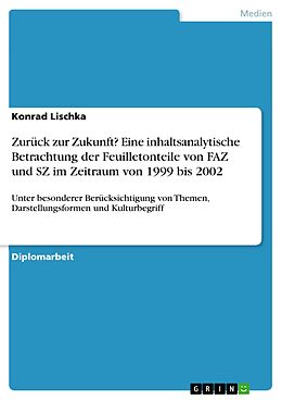 E-Book (epub) Zurück zur Zukunft? Eine inhaltsanalytische Betrachtung der Feuilletonteile von FAZ und SZ im Zeitraum von 1999 bis 2002 von Konrad Lischka