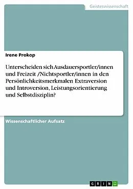 E-Book (pdf) Unterscheiden sich Ausdauersportler/innen und Freizeit /Nichtsportler/innen in den Persönlichkeitsmerkmalen Extraversion und Introversion, Leistungsorientierung und Selbstdisziplin? von Irene Prokop