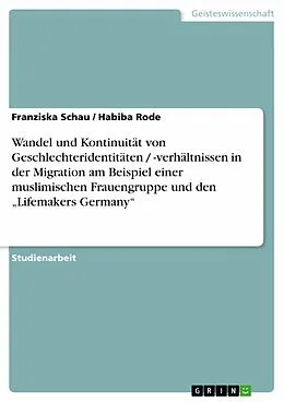 E-Book (epub) Wandel und Kontinuität von Geschlechteridentitäten / -verhältnissen in der Migration am Beispiel einer muslimischen Frauengruppe und den "Lifemakers Germany" von Franziska Schau, Habiba Rode